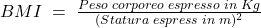 BMI\;=\;\frac{Peso\;corporeo\;espresso\;in\;Kg}{(Statura\;espress\;in\;m)^2}
