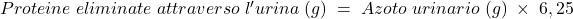 Proteine\;eliminate\;attraverso\;l'urina\;(g)\;=\;Azoto\;urinario\;(g)\;\times\;6,25