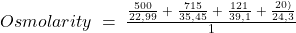 Osmolarity\;=\;\frac{\frac{500}{22,99}\;+\;\frac{715}{35,45}\;+\;\frac{121}{39,1}\;+\;\frac{20)}{24,3}}{1}