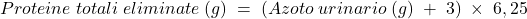 Proteine\;totali\;eliminate\;(g)\;=\;(Azoto\;urinario\;(g)\;+\;3)\;\times\;6,25