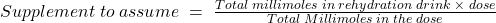 Supplement\;to\;assume\;=\;\frac{Total\;millimoles\;in\;rehydration\;drink\;\times\;dose}{Total\;Millimoles\;in\;the\;dose}